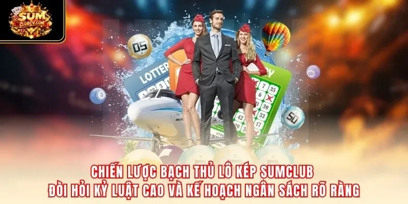 Chiến lược bạch thủ lô kép SumClub đòi hỏi kỷ luật cao và kế hoạch ngân sách rõ ràng