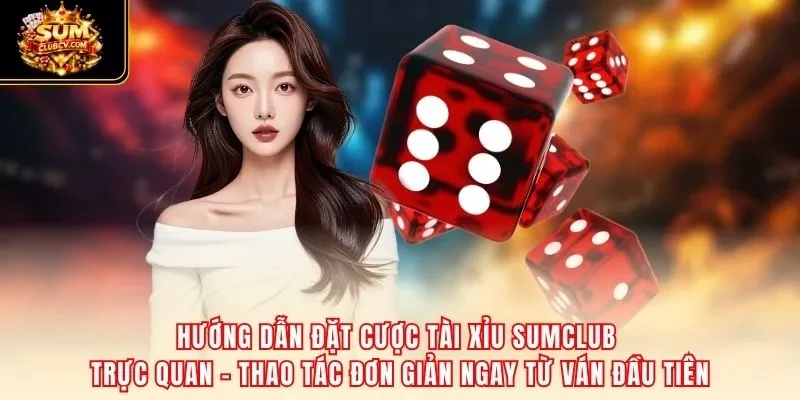 Hướng dẫn đặt cược tài xỉu SumClub trực quan – thao tác đơn giản ngay từ ván đầu tiên