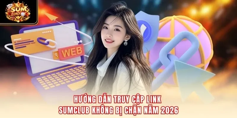 Hướng dẫn truy cập link SumClub không bị chặn năm 2026