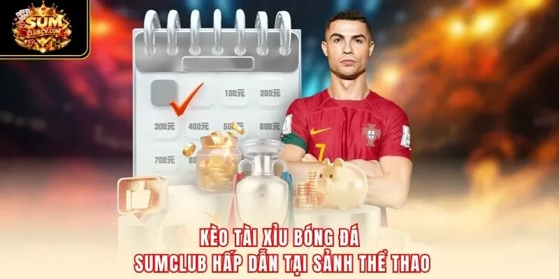 Kèo tài xỉu bóng đá SumClub hấp dẫn tại sảnh thể thao