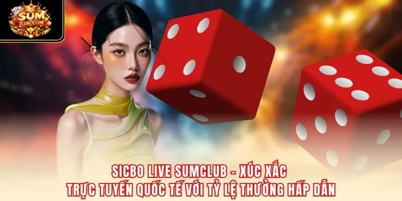 Sicbo live SumClub – xúc xắc trực tuyến quốc tế với tỷ lệ thưởng hấp dẫn