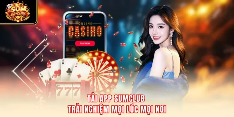 Tải app SumClub trải nghiệm mọi lúc mọi nơi