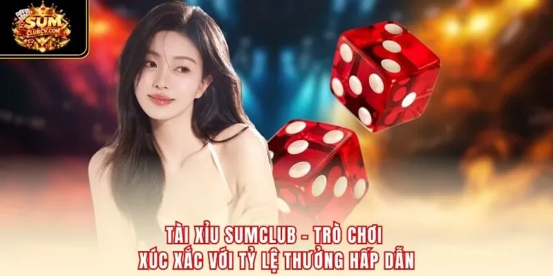 Tài xỉu SumClub – trò chơi xúc xắc với tỷ lệ thưởng hấp dẫn